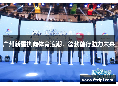 广州新星执向体育浪潮，蓬勃前行助力未来