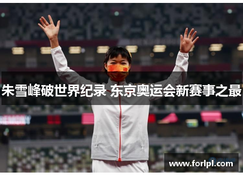朱雪峰破世界纪录 东京奥运会新赛事之最